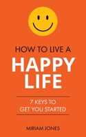 How to Live a Happy Life: 7 Keys to Get You Started B0C1J1XL5K Book Cover