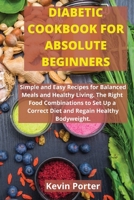 Diabetic Cookbook for Absolute Beginners: Simple and Easy Recipes for Balanced Meals and Healthy Living. The Right Food Combinations to Set Up a Correct Diet and Regain Healthy Bodyweight 1802995129 Book Cover