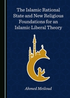The Islamic Rational State and New Religious Foundations for an Islamic Liberal Theory 1036409848 Book Cover