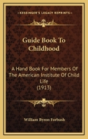 Guide Book to Childhood: A Hand Book for Members of the American Institute of Child Life (Classic Reprint) 1436863422 Book Cover