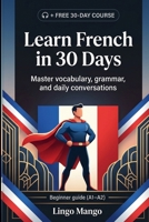 Learn French in 30 Days: The Complete A1–A2 Beginner's Guide to Master Vocabulary, Basic Grammar, and Everyday Conversations B0GZBFW3NY Book Cover