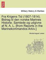 Fra Krigens Tid (1807-1814). Bidrag til den norske Marines Historie. Samlede og udgivne af N. A. L. [from Reports in the Marinekommandos Arkiv.] 1241531846 Book Cover
