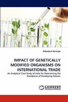 IMPACT OF GENETICALLY MODIFIED ORGANISMS ON INTERNATIONAL TRADE: An Analytical Case Study of India for Determining the Standpoint of Developing Nations 3844307621 Book Cover