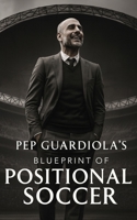 Pep Guardiola's Blueprint of Positional Soccer: Tactical Innovations, Team Dynamics, and Strategic Genius B0CQ14M9QR Book Cover