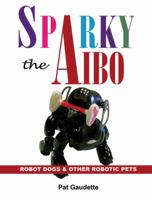 Sparky the Aibo: Robot Dogs & Other Robotic Pets 0976121069 Book Cover