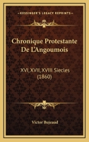 Chronique Protestante De L'Angoumois: XVI, XVII, XVIII Siecles 116766020X Book Cover