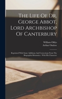The Life Of Dr. George Abbot, Lord Archbishop Of Canterbury: Reprinted With Some Additions And Corrections From The Biographia Britannica: With His Character 101686745X Book Cover