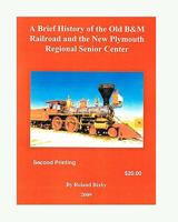A Brief History of the Old B&m Railroad and the New Plymouth Regional Senior Center 1448698030 Book Cover