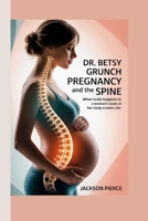 DR. BETSY GRUNCH on Pregnancy and the Spine: What Really Happens to a Woman’s Back as Her Body Creates Life B0GSDWH582 Book Cover