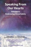 Speaking From Our Hearts Volume 6 - Embracing Uncertainty: Compassionate Co-authors Sharing Inspirational Insights And Words Of Wisdom 178222890X Book Cover