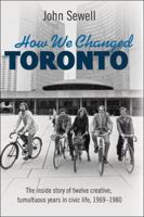 How We Changed Toronto: The inside story of twelve creative, tumultuous years in civic life, 1969-1980 145940940X Book Cover