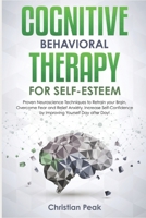 Cognitive Behavioral Therapy for Self Esteem: Proven Neuroscience Techniques to Retrain your Brain, Overcome Fear and Relief Anxiety. Increase Self-Confidence by Improving yourself Day after Day! 1703032233 Book Cover