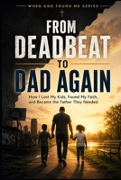 From Deadbeat to Dad Again: How I Lost my Kids, Found my Faith, and Became the Father They Needed (When God Found Me) B0H3NPL5ZY Book Cover
