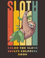 Color the Sloth Adults Coloring Book: A Hilarious Fun Coloring Gift Book for Sloth Lovers & Adults Relaxation with Stress Relieving Sloth Designs and Funny Cute Sloths 1183939736 Book Cover