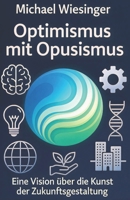 Optimismus mit Opusismus: Eine Vision über die Kunst der Zukunftsgestaltung B0G238MFF9 Book Cover
