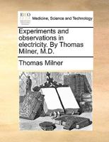 Experiments and observations in electricity. By Thomas Milner, M.D. 114089546X Book Cover