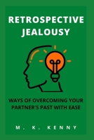 RETROSPECTIVE JEALOUSY: WAYS OF OVERCOMING YOUR PARTNER'S PAST WITH EASE B08X61VH1F Book Cover