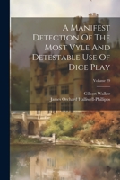 A Manifest Detection Of The Most Vyle And Detestable Use Of Dice Play; Volume 29 1021540374 Book Cover