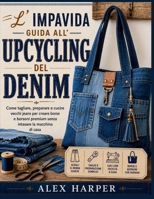 L'impavida guida all'upcycling del denim: Come tagliare, preparare e cucire vecchi jeans per creare borse e borsoni premium senza intasare la macchina di casa (Italian Edition) B0H4R1HWBB Book Cover