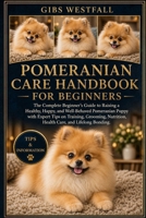 POMERANIAN CARE HANDBOOK FOR BEGINNERS: The Complete Beginner’s Guide to Raising a Healthy, Happy, and Well-Behaved Pomeranian Puppy with Expert Tips ... Nutrition, Health Care, and Lifelong Bonding. B0H26SFJHR Book Cover