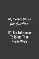 My People Skills Are Just Fine It's My Tolerance to Idiots that needs Work , Simple and elegant notebook: high quality cover and (6 x 9) inches in size 165060601X Book Cover