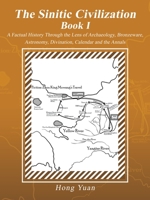 The Sinitic Civilization Book I: A Factual History Through the Lens of Archaeology, Bronzeware, Astronomy, Divination, Calendar and the Annals 1532058284 Book Cover