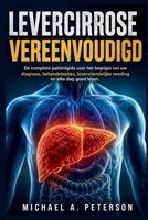 LEVERCIRROSE VEREENVOUDIGD: De complete patiëntgids voor het begrijpen van uw diagnose, behandelopties, levervriendelijke voeding en elke dag goed leven (Dutch Edition) B0HB4MB3C3 Book Cover