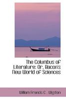 The Columbus of Literature: Or, Bacon's New World of Sciences 0353865737 Book Cover