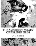 The Amateur's Aviary Of Foreign Birds: Or, How To Keep And Breed Foreign Birds... 1987762371 Book Cover