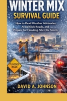 WINTER MIX SURVIVAL GUIDE: How to Read Weather Advisories, Avoid Slick Roads, and Prepare for Flooding After the Storm B0GR46G6NF Book Cover