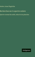 Recherches sur le spectre solaire: Spectre normal du soleil, atlas de six planches 3563019061 Book Cover