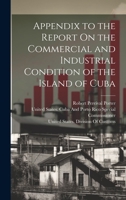 Appendix to the Report On the Commercial and Industrial Condition of the Island of Cuba 1020362073 Book Cover