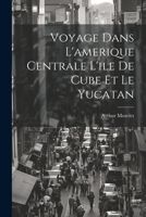 Voyage Dans L'amerique Centrale L'ile De Cube Et Le Yucatan 1022874608 Book Cover