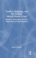 Trauma, Pedagogy, and the College Mental Health Crisis: Hysteria, Narcissism, and the Repression of Psychoanalysis 1032899921 Book Cover