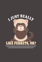 I Just Really Like Ferrets, Ok?: Funny Gift For Ferret Lovers And Everyone Who Love Animals- Notebook, Planner Or Journal For Writing About Ferrets Or Animals Size 6 x 9 110 Lined Pages...Diary To Wri 1709867051 Book Cover