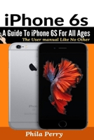 iPhone 6s: A Guide To iPhone 6S for All Ages: The User Manual like No Other 1698253052 Book Cover