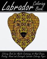 Labrador Coloring Book: Coloring Book for Adults Containing 30 Hand Drawn, Paisley, Henna and Zentangle Labrador Coloring Pages 1546408320 Book Cover