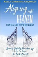 Aligning with Heaven: A Practical Guide to Spiritual Warfare: What Every Christian Needs to Know 1523908785 Book Cover