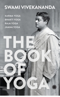 The Book of Yoga: Karma Yoga, Bhakti Yoga, Raja Yoga, Jnana Yoga 9393559872 Book Cover