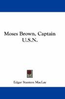 Moses Brown, Captain U.S.N. 0548669252 Book Cover