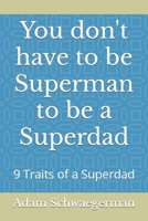 You don't have to be Superman to be a Superdad: 9 Traits of a Superdad B0CCCQNTBL Book Cover