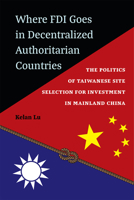 Where FDI Goes in Decentralized Authoritarian Countries: The Politics of Taiwanese Site Selection for Investment in Mainland China 0472075926 Book Cover