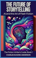 The Future of Storytelling: AI and the Art of Flash Fiction B0CPT1NFVK Book Cover