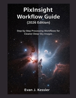 PIXINSIGHT WORKFLOW GUIDE (2026 EDITION): STEP BY STEP PROCESSING WORKFLOWS FOR CLEANER DEEP SKY IMAGES B0GBTN99SP Book Cover