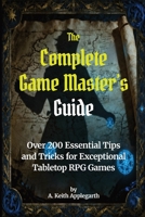 The Complete Game Master’s Guide: Over 200 Essential Tips and Tricks for Exceptional Tabletop RPG Games B0FVN74S9S Book Cover