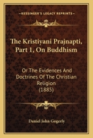 The Kristiyani Prajnapti, Part 1, On Buddhism: Or The Evidences And Doctrines Of The Christian Religion 1120894247 Book Cover