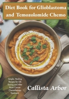 Diet Book for Glioblastoma and Temozolomide Chemo: Simple, Healing Recipes for Life During and After Brain Cancer Chemotherapy Treatment B0FGJWD6Y8 Book Cover