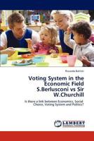 Voting System in the Economic Field S.Berlusconi vs Sir W.Churchill: Is there a link between Economics, Social Choice, Voting System and Politics? 3848483882 Book Cover