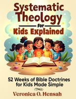 Systematic Theology for Kids Explained: 52 Weeks of Bible Doctrines for Kids Made Simple B0GJFWGW5Z Book Cover