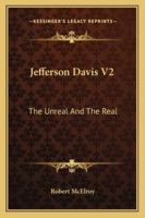 Jefferson Davis V2: The Unreal And The Real 1163140074 Book Cover